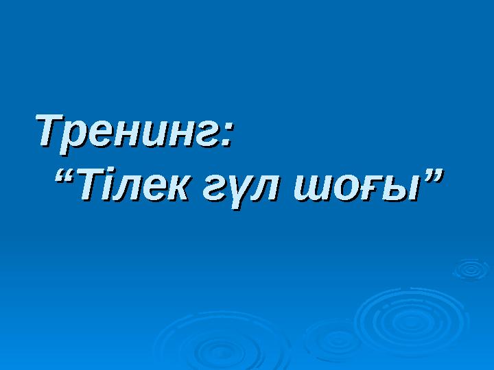 Тренинг: Тренинг: “Тілек гүл шоғы”“Тілек гүл шоғы”