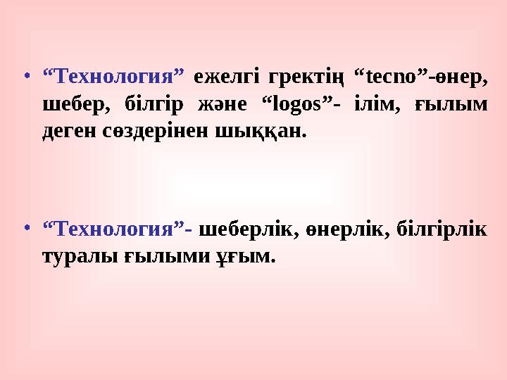 •“Технология” ежелгі гректің “tecno”-өнер, шебер, білгір және “logos”- ілім, ғылым деген сөздерінен шыққан. •“Технология”- шеб