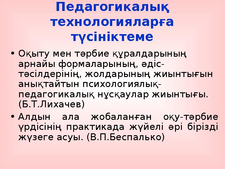 Педагогикалық технологияларға түсініктеме •Оқыту мен тәрбие құралдарының арнайы формаларының, әдіс- тәсілдерінің, жолдарының