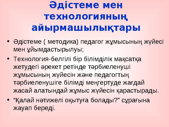 Әдістеме мен технологияның айырмашылықтары •Әдістеме ( методика) педагог жұмысының жүйесі мен ұйымдастырылуы; •Технология-бел