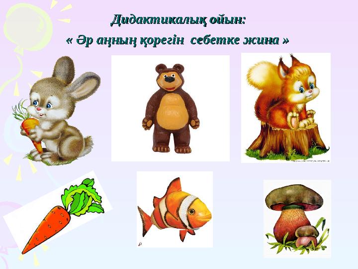 Дидактикалық ойын:Дидактикалық ойын: « Әр аңның қорегін себетке жина » « Әр аңның қорегін себетке жина »