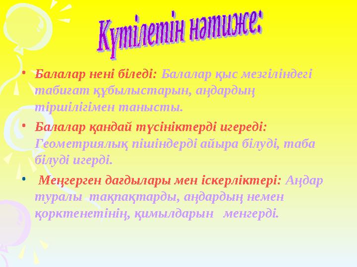 •Балалар нені біледі: Балалар қыс мезгіліндегі табиғат құбылыстарын, аңдардың тіршілігімен танысты. •Балалар қандай түсіні