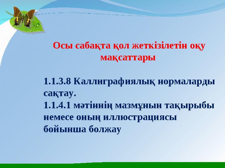 Осы сабақта қол жеткізілетін оқу мақсаттары 1.1.3.8 Каллиграфиялық нормаларды сақтау. 1.1.4.1 мәтіннің мазмұнын тақырыбы нем