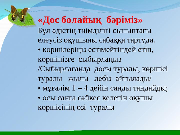 «Дос болайық бәріміз» Бұл әдістің тиімділігі сыныптағы елеусіз оқушыны сабаққа тартуда. • көршілеріңіз естімейтіндей етіп,