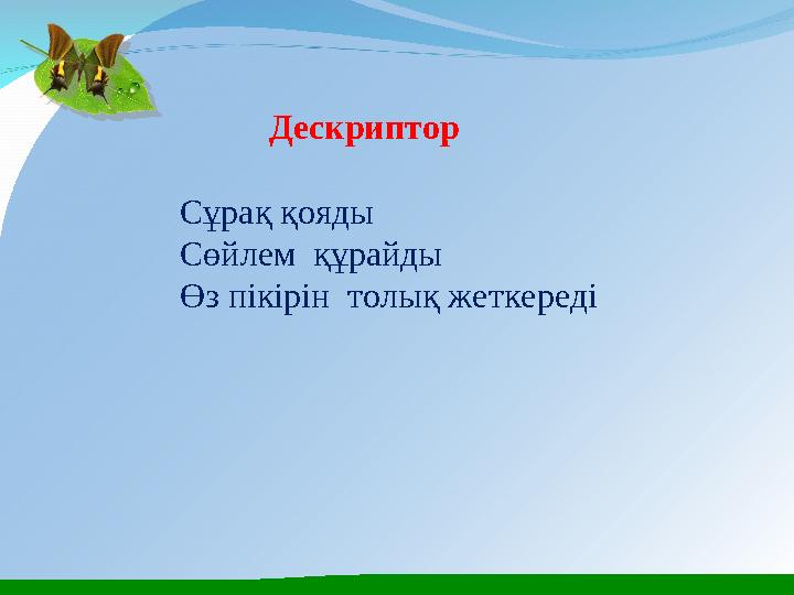 Дескриптор Сұрақ қояды Сөйлем құрайды Өз пікірін толық жеткереді