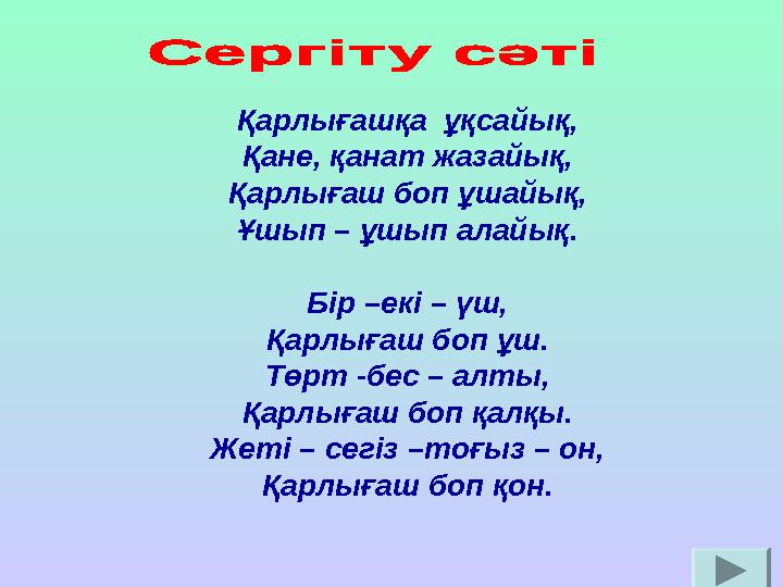 Қарлығашқа ұқсайық, Қане, қанат жазайық, Қарлығаш боп ұшайық, Ұшып – ұшып алайық. Бір –екі – үш, Қарлығаш боп ұш. Төрт -бес – а Қарлығашқа ұқсайық, Қане, қанат жазайық, Қарлығаш боп ұшайық, Ұшып – ұшып алайық. Бір –екі – үш, Қарлығаш боп ұш. Төрт -бес – а