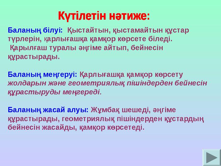 Баланың білуі: Қыстайтын, қыстамайтын құстар түрлерін, қарлығашқа қамқор көрсете біледі. Қарылғаш туралы әңгіме айтып, бейнесі Баланың білуі: Қыстайтын, қыстамайтын құстар түрлерін, қарлығашқа қамқор көрсете біледі. Қарылғаш туралы әңгіме айтып, бейнесі