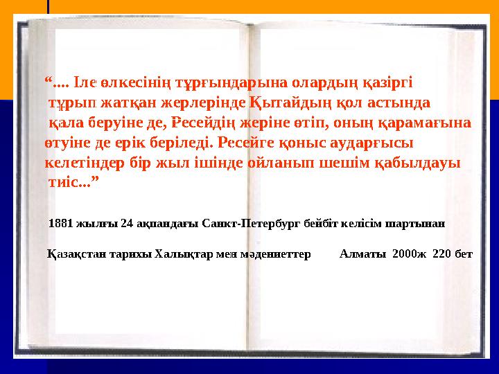 “.... Іле өлкесінің тұрғындарына олардың қазіргі тұрып жатқан жерлерінде Қытайдың қол астында қала беруіне де, Ресейдің жеріне
