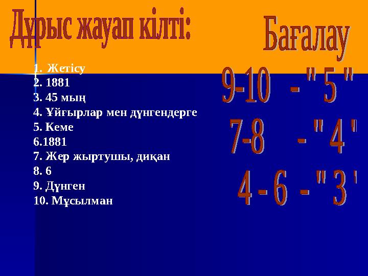 1.Жетісу 2. 1881 3. 45 мың 4. Ұйғырлар мен дүнгендерге 5. Кеме 6.1881 7. Жер жыртушы, диқан 8. 6 9. Дүнген 10. Мұсылман