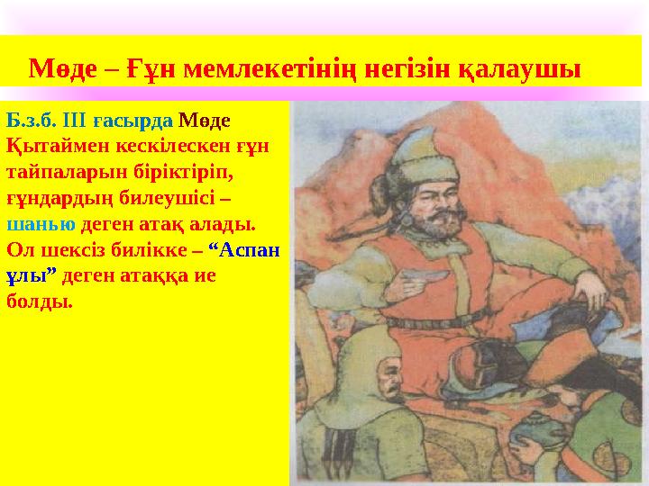 Мөде – Ғұн мемлекетінің негізін қалаушы Б.з.б. ІІІ ғасырда Мөде Қытаймен кескілескен ғұн тайпаларын біріктіріп, ғұндардың б