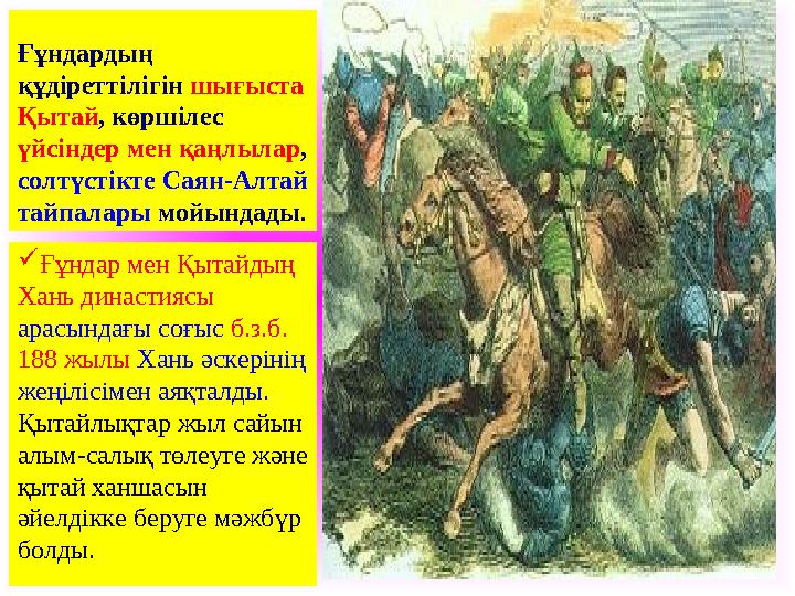 Ғұндардың құдіреттілігін шығыста Қытай, көршілес үйсіндер мен қаңлылар, солтүстікте Саян-Алтай тайпалары мойындады. Ғұндар