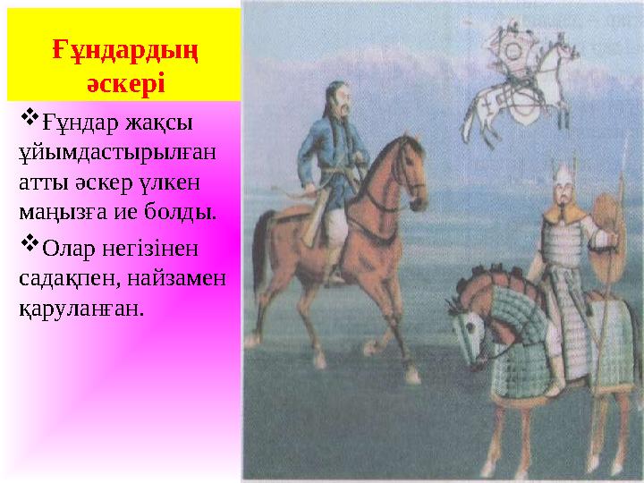 Ғұндардың әскері Ғұндар жақсы ұйымдастырылған атты әскер үлкен маңызға ие болды. Олар негізінен садақпен, найзамен қарул