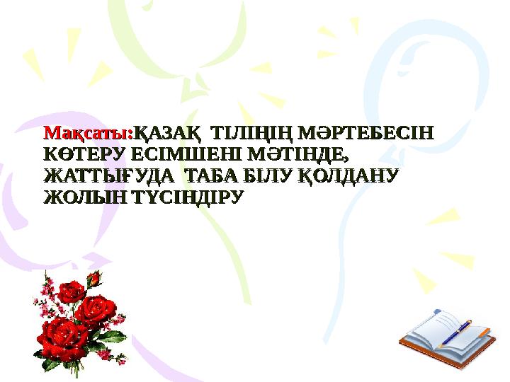 Мақсаты:Мақсаты:ҚАЗАҚ ТІЛІҢІҢ МӘРТЕБЕСІН ҚАЗАҚ ТІЛІҢІҢ МӘРТЕБЕСІН КӨТЕРУ ЕСІМШЕНІ МӘТІНДЕ, КӨТЕРУ ЕСІМШЕНІ МӘТІНДЕ, ЖАТТЫҒУД Мақсаты:Мақсаты:ҚАЗАҚ ТІЛІҢІҢ МӘРТЕБЕСІН ҚАЗАҚ ТІЛІҢІҢ МӘРТЕБЕСІН КӨТЕРУ ЕСІМШЕНІ МӘТІНДЕ, КӨТЕРУ ЕСІМШЕНІ МӘТІНДЕ, ЖАТТЫҒУД