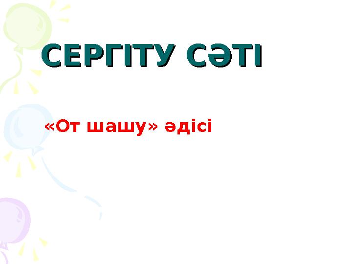 СЕРГІТУ СӘТІСЕРГІТУ СӘТІ «От шашу» әдісі СЕРГІТУ СӘТІСЕРГІТУ СӘТІ «От шашу» әдісі