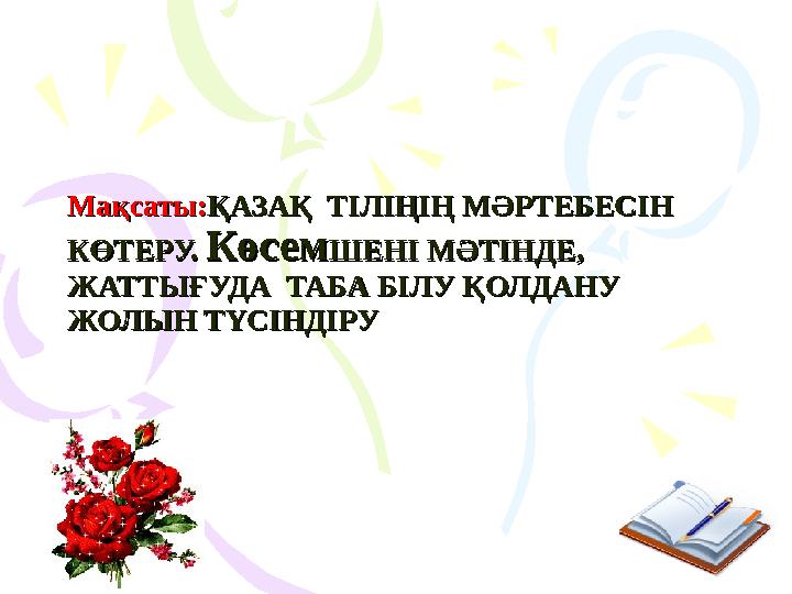 Мақсаты:Мақсаты:ҚАЗАҚ ТІЛІҢІҢ МӘРТЕБЕСІН ҚАЗАҚ ТІЛІҢІҢ МӘРТЕБЕСІН КӨТЕРУ. КӨТЕРУ. КөсемКөсемШЕНІ МӘТІНДЕ, ШЕНІ МӘТІНДЕ, ЖАТТ
