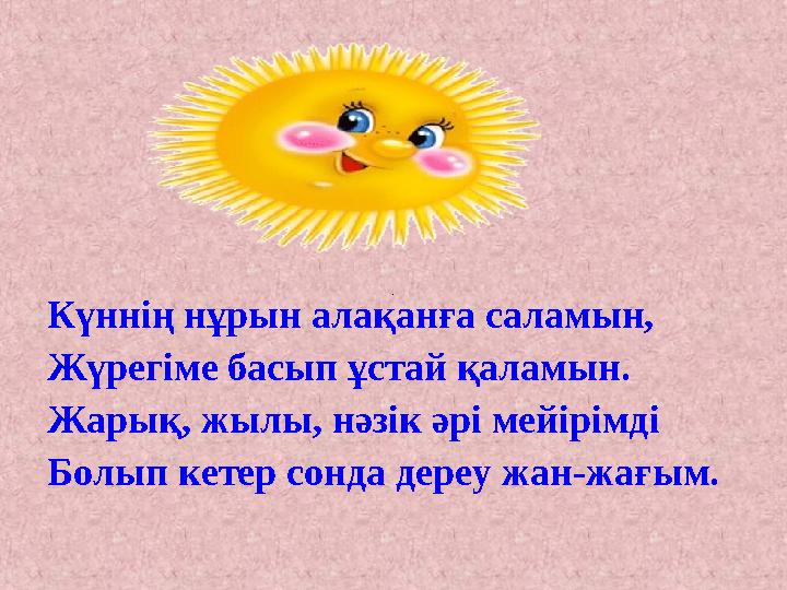 Күннің нұрын алақанға саламын, Жүрегіме басып ұстай қаламын. Жарық, жылы, нәзік әрі мейірімді Болып кетер сонда дереу жан-жағы