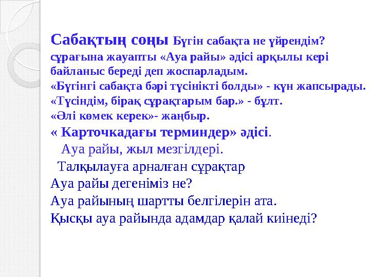 Сабақтың соңы Бүгін сабақта не үйрендім? сұрағына жауапты «Ауа райы» әдісі арқылы кері байланыс береді деп жоспарладым. «Бүгі