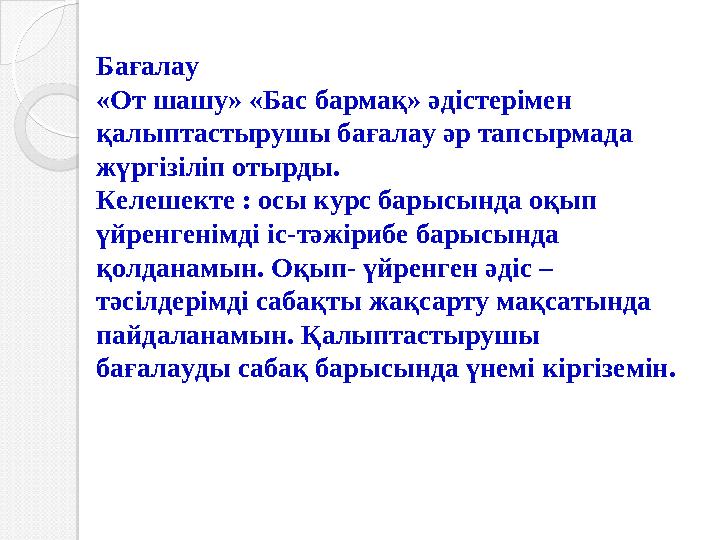 Бағалау «От шашу» «Бас бармақ» әдістерімен қалыптастырушы бағалау әр тапсырмада жүргізіліп отырды. Келешекте : осы курс барысы