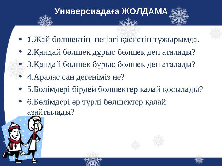 Универсиадаға ЖОЛДАМА •1.Жай бөлшектің негізгі қасиетін тұжырымда. •2.Қандай бөлшек дұрыс бөлшек деп аталады? •3.Қандай бөлшек