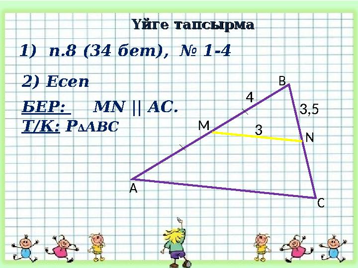2) Есеп 3, 5 A B CNM 3 4 БЕР: MN || AC . Т/К: Р ∆ АВС 1) п.8 (34 бет), № 1-4 Үйге тапсырмаҮйге тапсы