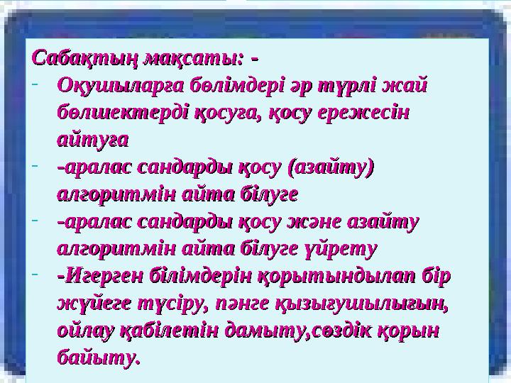 Сабақтың мақсаты: -Сабақтың мақсаты: - -Оқушыларға бөлімдері әр түрлі жай Оқушыларға бөлімдері әр түрлі жай бөлшектерді қосуға,