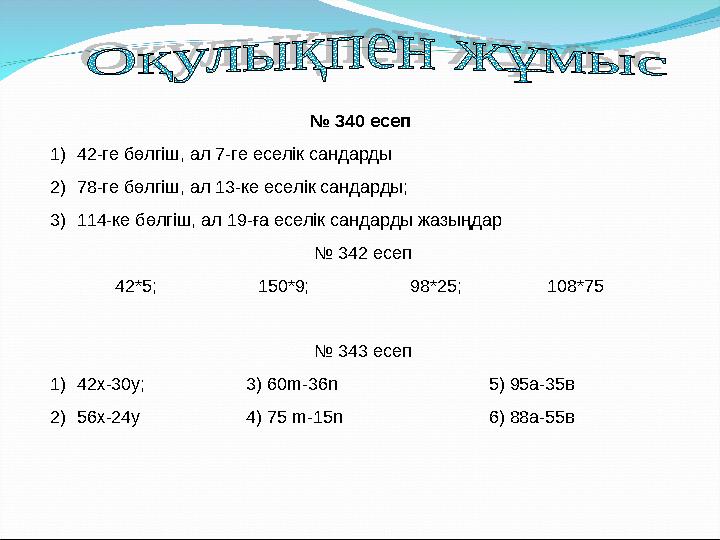 № 340 есеп 1)42-ге бөлгіш, ал 7-ге еселік сандарды 2)78-ге бөлгіш, ал 13-ке еселік сандарды; 3)114-ке бөлгіш, ал 19-ға еселік