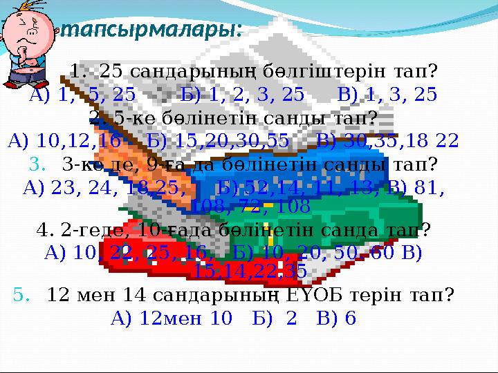 Тест тапсырмалары: 1. 25 сандарының бөлгіштерін тап? А) 1, 5, 25 Б) 1, 2, 3, 25 В) 1, 3, 25 2. 5-ке бөліне