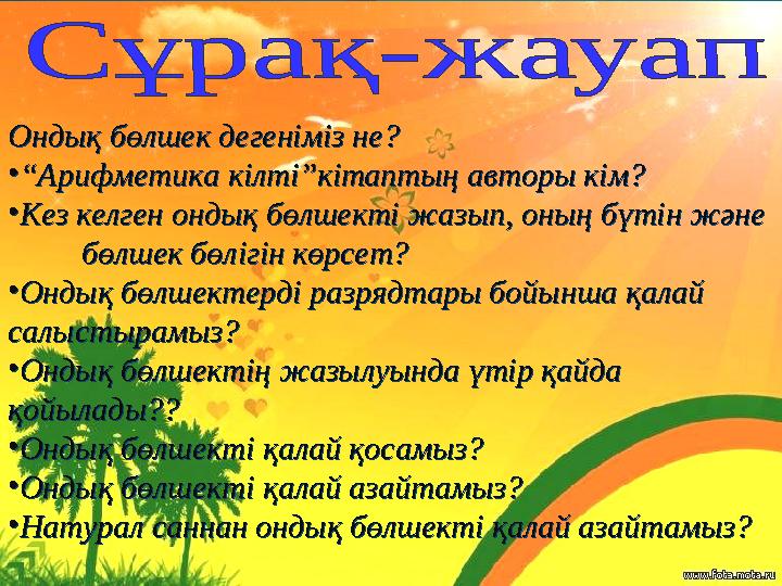 Ондық бөлшек дегеніміз не? •“Арифметика кілті”кітаптың авторы кім? •Кез келген ондық бөлшекті жазып, оның бүтін және б