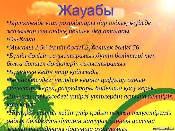 •Бірліктенде кіші разрядтары бар ондық жүйеде жазылған сан ондық бөлшек деп аталады •Әл-Каши •Мысалы 2,56 бүтін бөлігі 2, бөлше
