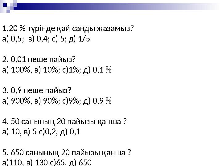 1.20 % түрінде қай санды жазамыз? а) 0,5; в) 0,4; с) 5; д) 1/5 2. 0,01 неше пайыз? а) 100%, в) 10%; с)1%; д) 0,1 % 3. 0,