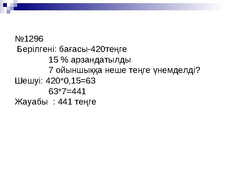 №1296 Берілгені: бағасы-420теңге 15 % арзандатылды 7 ойыншыққа неше теңге үнемделді? Шешуі: 420*0,1