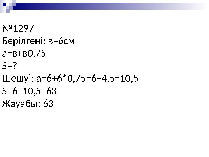 №1297 Берілгені: в=6см а=в+в0,75 S=? Шешуі: а=6+6*0,75=6+4,5=10,5 S=6*10,5=63 Жауабы: 63