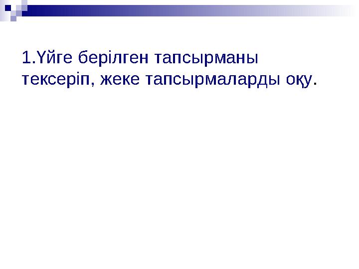 1.Үйге берілген тапсырманы тексеріп, жеке тапсырмаларды оқу.