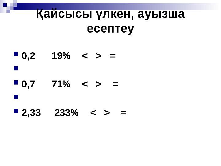 Қайсысы үлкен, ауызша есептеу 0,2 19% < > =  0,7 71% < > =  2,33 233% < > =