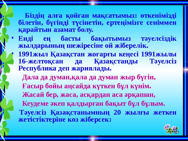 • Біздің алға қойған мақсатымыз: өткенімізді білетін, бүгінді түсінетін, ертеңімізге сеніммен қарайтын азамат болу. •Енді ең б