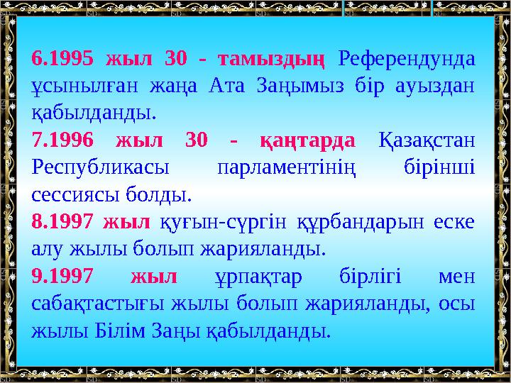 6.1995 жыл 30 - тамыздың Референдунда ұсынылған жаңа Ата Заңымыз бір ауыздан қабылданды. 7.1996 жыл 30 - қаңтарда Қаза