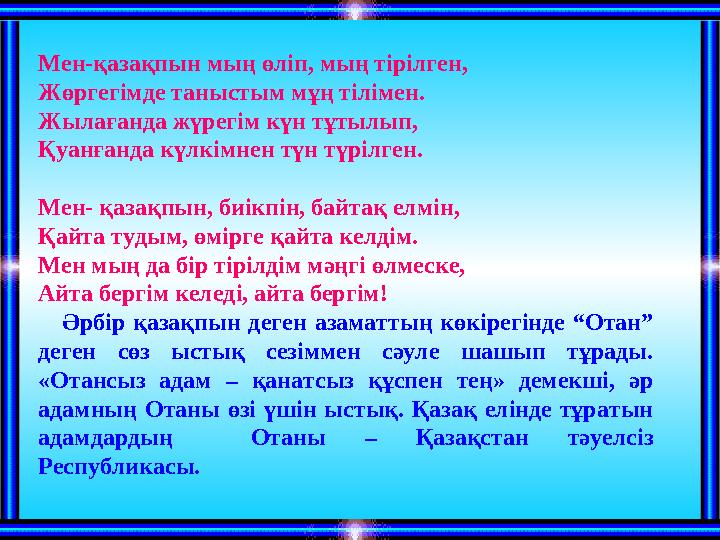 Мен-қазақпын мың өліп, мың тірілген, Жөргегімде таныстым мұң тілімен. Жылағанда жүрегім күн тұтылып, Қуанғанда күлкімнен түн түр