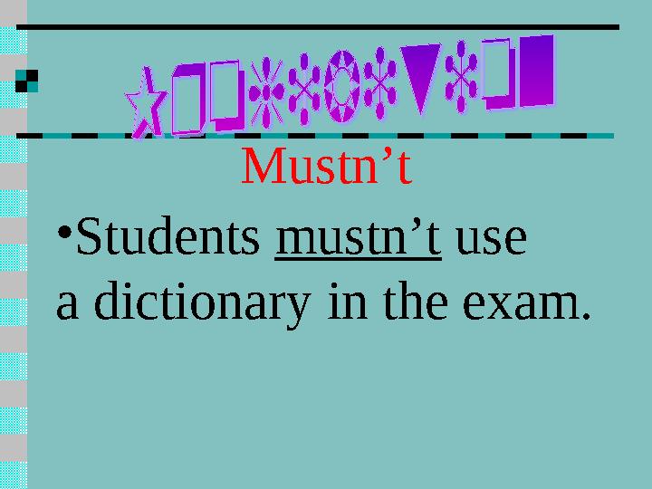 Mustn’t • Students mustn’t use a dictionary in the exam.