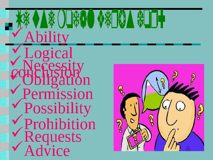  Ability  Logical conclusion Necessity  Obligation  Permission  Possibility  Prohibition  Requests  Advice