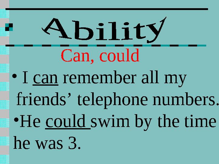 Can, could • I can remember all my friends’ telephone numbers. • He could swim by the time he was 3.