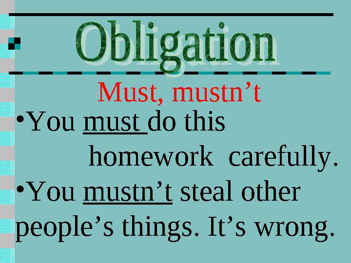 Must, mustn’t • You must do this homework carefully. • You mustn’t steal other people’s things. It’s wrong.