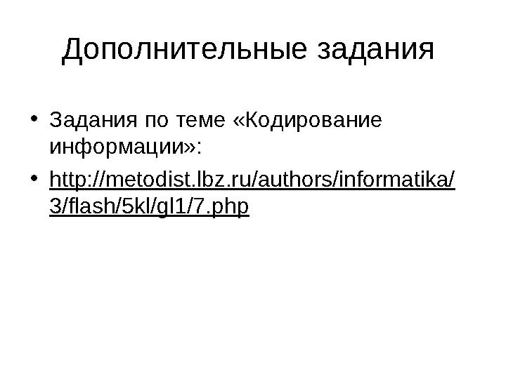 Дополнительные задания •Задания по теме «Кодирование информации»: •http://metodist.lbz.ru/authors/informatika/ 3/flash/5kl/gl1