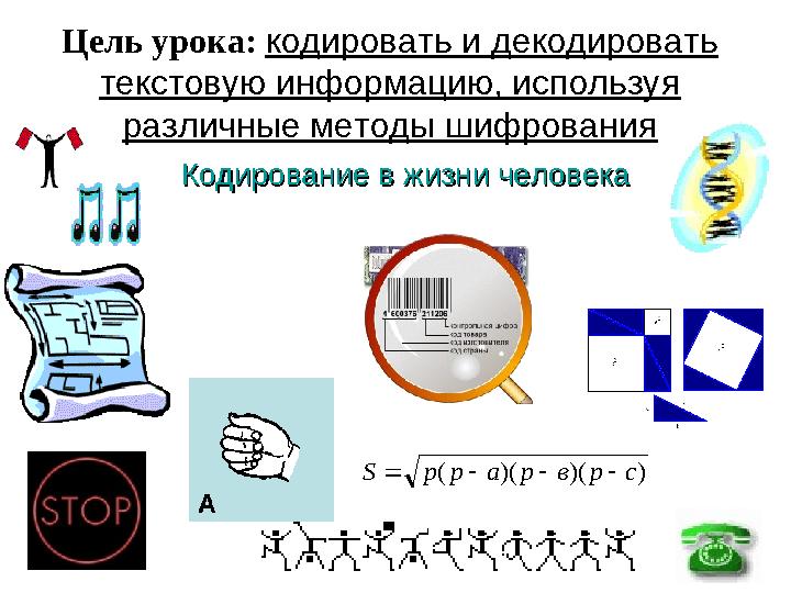 Кодирование в жизни человекаКодирование в жизни человека ))()(( срвраррS  Цель урока: кодировать и декодировать текстовую и