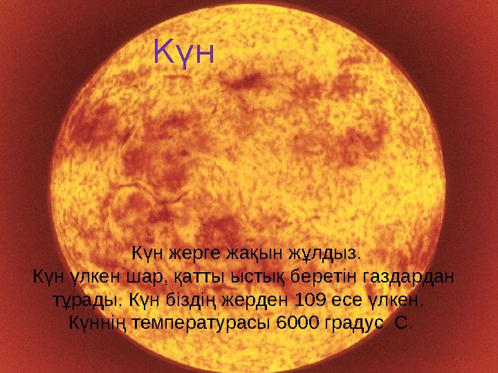 Солнце.Солнце. Күн Күн жерге жақын жұлдыз. Күн үлкен шар, қатты ыстық беретін газдардан тұрады. К