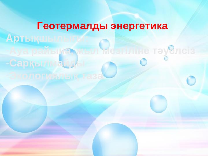 Геотермалды энергетика Артықшылығы: -Ауа райына, жыл мезгіліне тәуелсіз -Сарқылмайды -Экологиялық таза