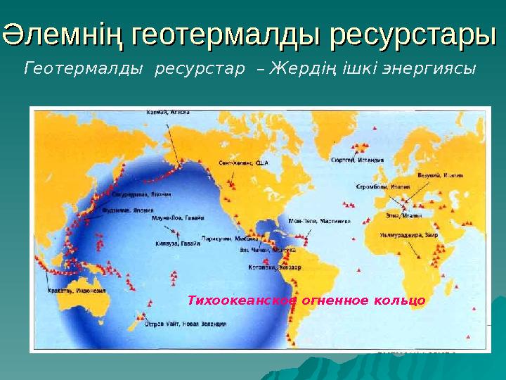 Әлемнің геотермалды ресурстарыӘлемнің геотермалды ресурстары Геотермалды ресурстар – Жердің ішкі энергиясы Тихоокеанское огне