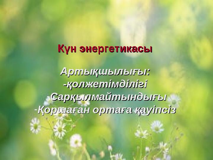 Күн энергетикасы Күн энергетикасы Артықшылығы: Артықшылығы: -қолжетімділігі -қолжетімділігі -СарқылмайтындығыСарқылмайтындығы