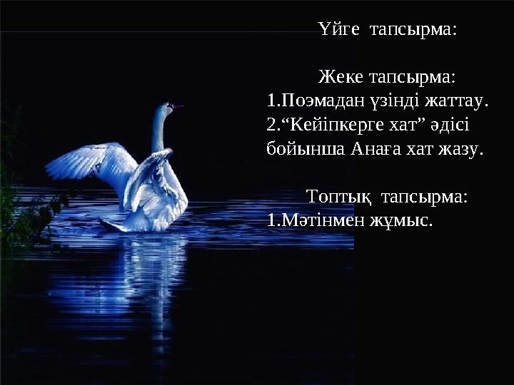 Үйге тапсырма: Жеке тапсырма: 1.Поэмадан үзінді жаттау. 2.“Кейіпкерге хат” әдісі бойынша Анаға хат жазу. Топтық тапс