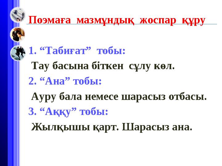 Поэмаға мазмұндық жоспар құру 1. “Табиғат” тобы: Тау басына біткен сұлу көл. 2. “Ана” тобы: Ауру бала немесе шара