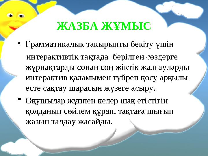 ЖАЗБА ЖҰМЫС • Грамматикалық тақырыпты бекіту үшін интерактивтік тақтада берілген сөздерге жұрнақтарды сонан соң жіктік